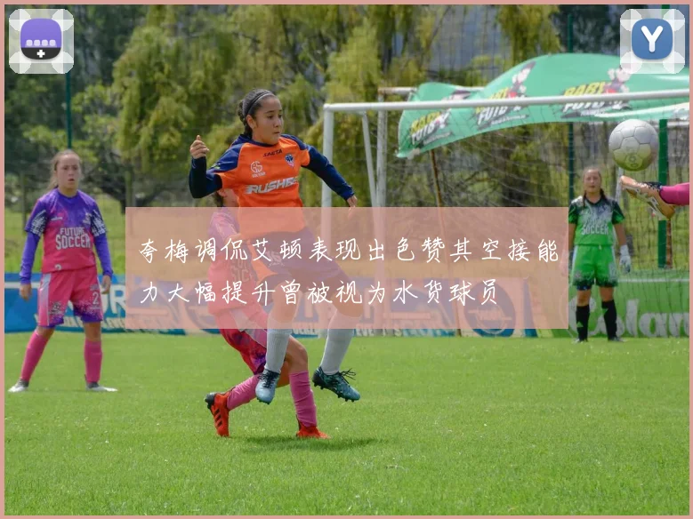 夸梅调侃艾顿表现出色赞其空接能力大幅提升曾被视为水货球员