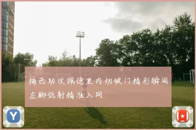 梅西助攻佩德里内切破门精彩瞬间左脚低射精准入网
