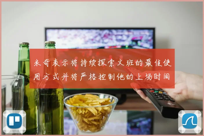 米奇表示将持续探索文班的最佳使用方式并将严格控制他的上场时间