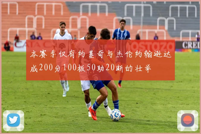本赛季仅有约基奇与杰伦约翰逊达成200分100板50助20断的壮举