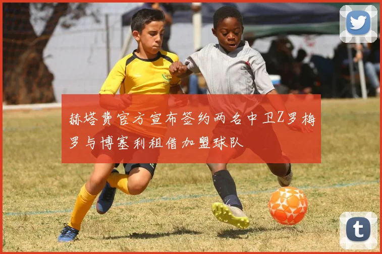 赫塔费官方宣布签约两名中卫Z罗梅罗与博塞利租借加盟球队