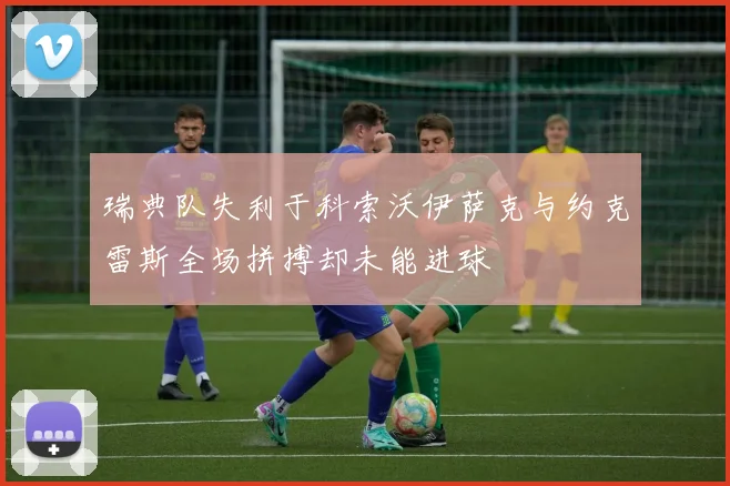 瑞典队失利于科索沃伊萨克与约克雷斯全场拼搏却未能进球