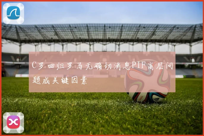 C罗回归罗马无确切消息PIF高层问题成关键因素