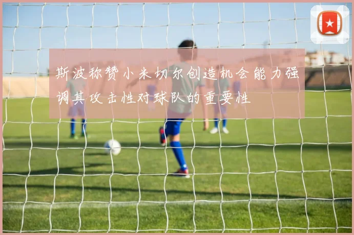 斯波称赞小米切尔创造机会能力强调其攻击性对球队的重要性