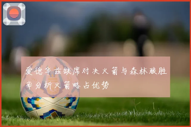 爱德华兹缺席对决火箭与森林狼胜率分析火箭略占优势