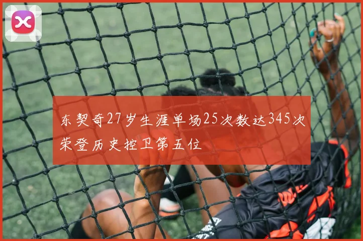 东契奇27岁生涯单场25次数达345次荣登历史控卫第五位