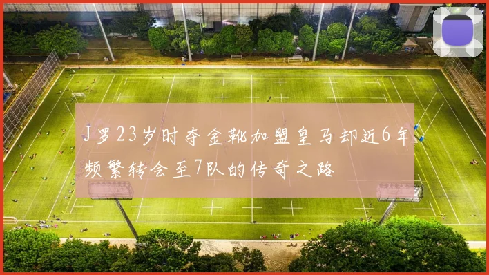 J罗23岁时夺金靴加盟皇马却近6年频繁转会至7队的传奇之路