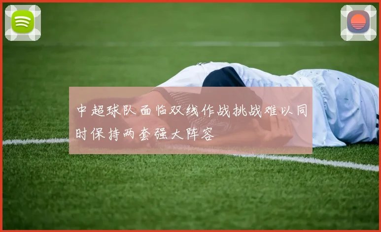 中超球队面临双线作战挑战难以同时保持两套强大阵容