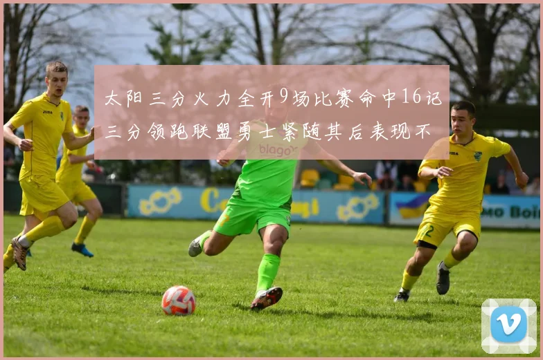 太阳三分火力全开9场比赛命中16记三分领跑联盟勇士紧随其后表现不俗