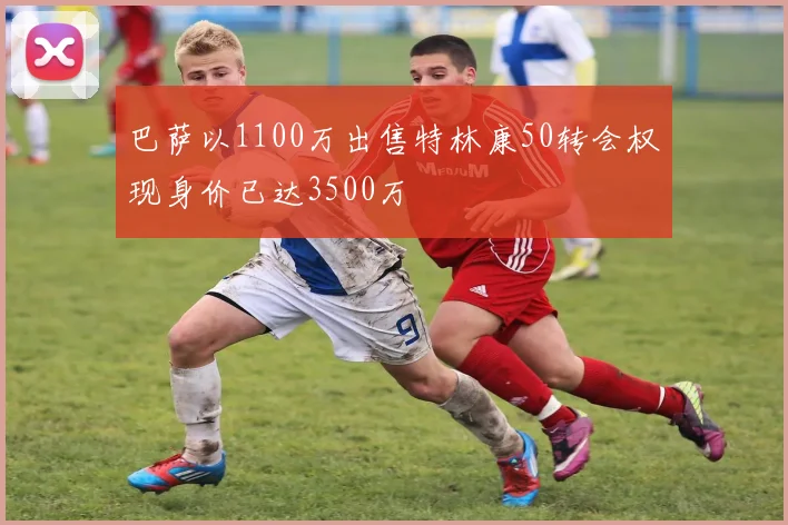 巴萨以1100万出售特林康50转会权现身价已达3500万